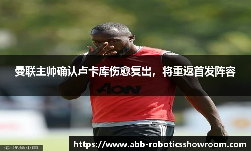 曼联主帅确认卢卡库伤愈复出，将重返首发阵容