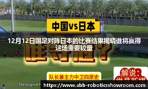 12月12日国足对阵日本的比赛结果揭晓谁将赢得这场重要较量