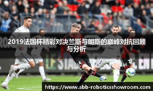 2019法国杯精彩对决兰斯与朗斯的巅峰对抗回顾与分析