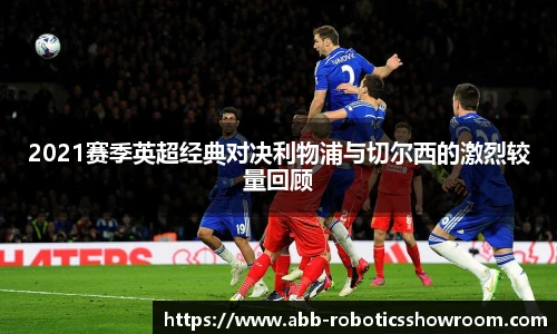 2021赛季英超经典对决利物浦与切尔西的激烈较量回顾