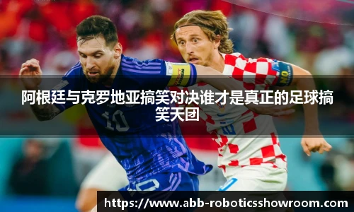 阿根廷与克罗地亚搞笑对决谁才是真正的足球搞笑天团