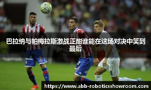 巴拉纳与帕梅拉斯激战正酣谁能在这场对决中笑到最后