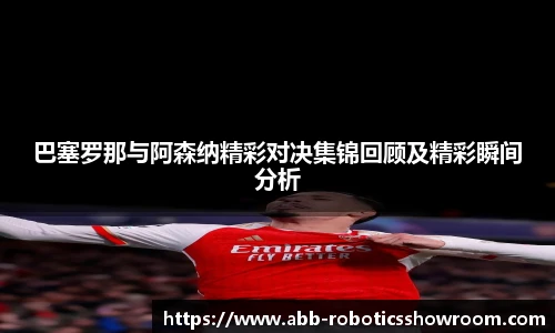 巴塞罗那与阿森纳精彩对决集锦回顾及精彩瞬间分析