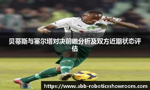 贝蒂斯与塞尔塔对决前瞻分析及双方近期状态评估